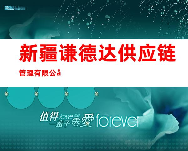 新疆谦德达供应链管理有限公司